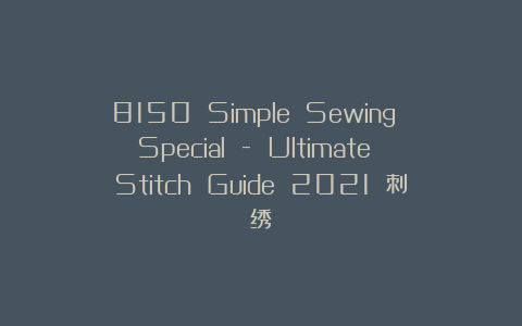8150 Simple Sewing Special – Ultimate Stitch Guide 2021 刺绣