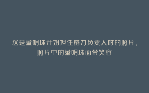 这是董明珠开始担任格力负责人时的照片，照片中的董明珠面带笑容