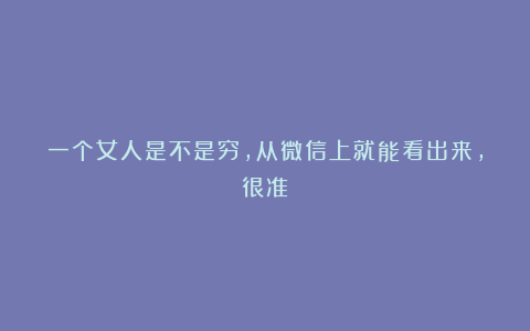 一个女人是不是穷，从微信上就能看出来，很准