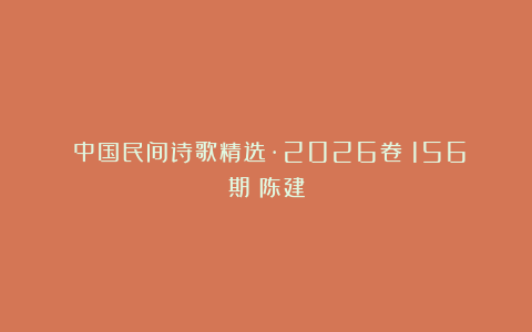 《中国民间诗歌精选·2026卷》156期：陈建