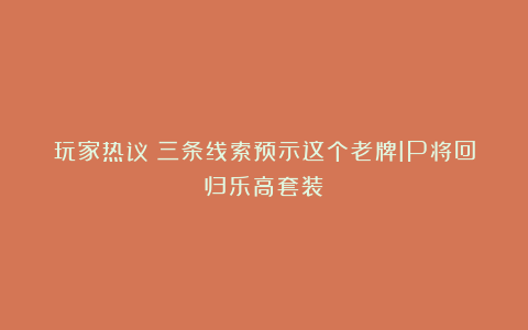 玩家热议！三条线索预示这个老牌IP将回归乐高套装？