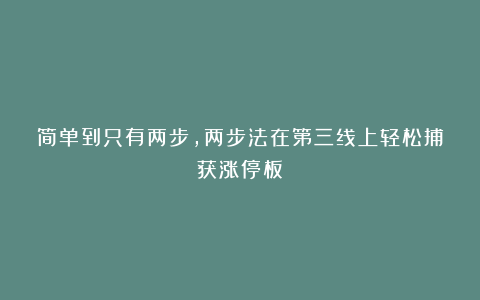 简单到只有两步，两步法在第三线上轻松捕获涨停板