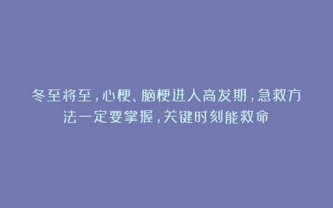 冬至将至，心梗、脑梗进入高发期，急救方法一定要掌握，关键时刻能救命！