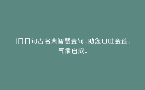 100句古名典智慧金句，助您口吐金莲，气象自成。