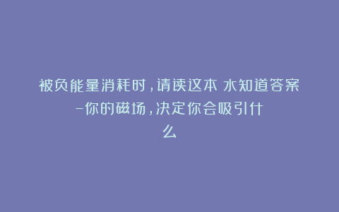 被负能量消耗时，请读这本《水知道答案》–你的磁场，决定你会吸引什么！