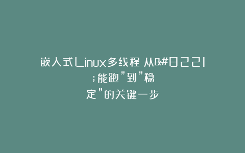 嵌入式Linux多线程：从”能跑”到”稳定”的关键一步