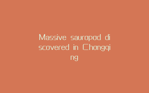 Massive sauropod discovered in Chongqing