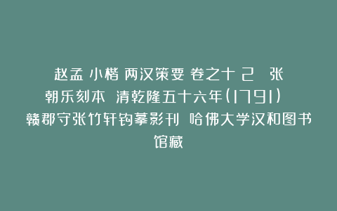 赵孟頫小楷《两汉策要》卷之十（2） 张朝乐刻本 清乾隆五十六年(1791) 赣郡守张竹轩钩摹影刊 哈佛大学汉和图书馆藏