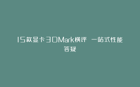 15款显卡3DMark横评 一站式性能答疑