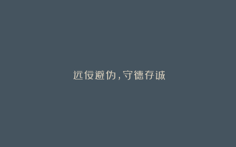 《远佞避伪,守德存诚》