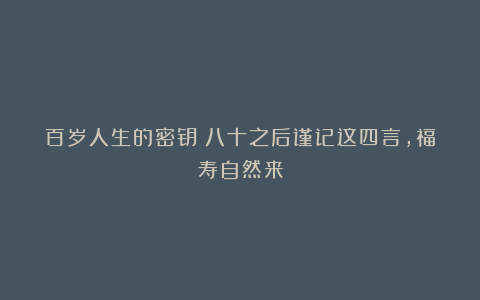 百岁人生的密钥：八十之后谨记这四言，福寿自然来