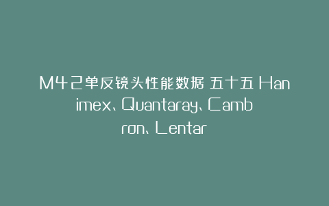 M42单反镜头性能数据（五十五）Hanimex、Quantaray、Cambron、Lentar