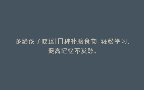 多给孩子吃这10种补脑食物，轻松学习、提高记忆不发愁。