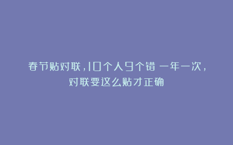 春节贴对联，10个人9个错！一年一次，对联要这么贴才正确！