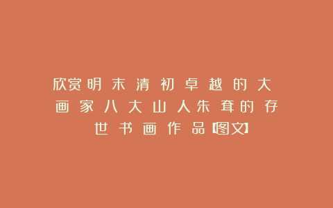欣赏︱明 末 清 初 卓 越 的 大 画 家 八 大 山 人(朱 耷)的 存 世 书 画 作 品【图文】