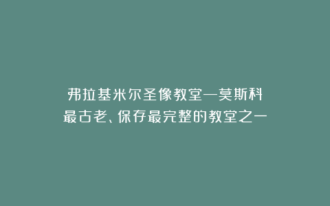 弗拉基米尔圣像教堂—莫斯科最古老、保存最完整的教堂之一