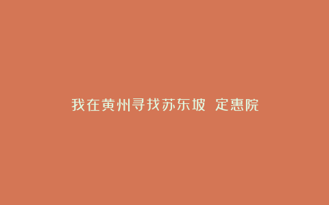 我在黄州寻找苏东坡１：定惠院