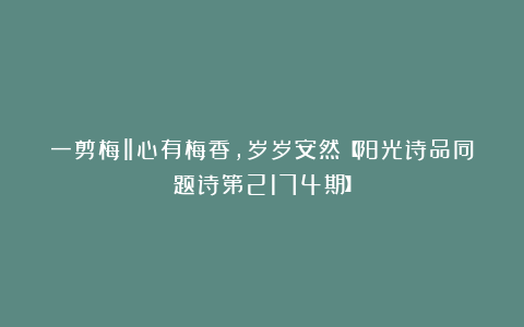一剪梅‖心有梅香,岁岁安然【阳光诗品同题诗第2174期】