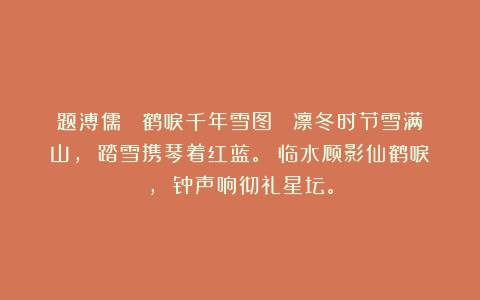 题溥儒 《鹤唳千年雪图》 凛冬时节雪满山， 踏雪携琴着红蓝。 临水顾影仙鹤唳， 钟声响彻礼星坛。