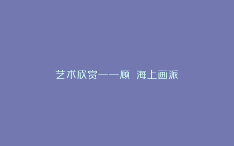 艺术欣赏——顾澐（海上画派）
