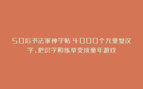 50后书法家神字帖:4000个无重复汉字,把识字和练草变成童年游戏