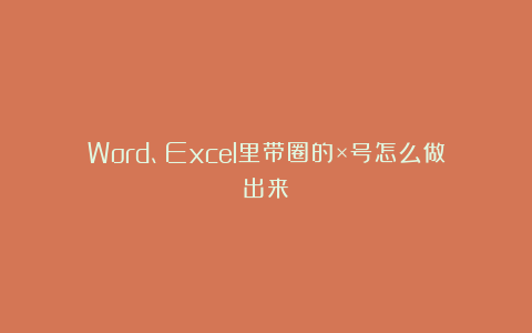 Word、Excel里带圈的×号怎么做出来?
