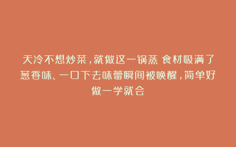 天冷不想炒菜，就做这一锅蒸！食材吸满了葱香味、一口下去味蕾瞬间被唤醒，简单好做一学就会