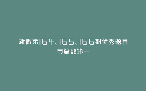 新微第164、165、166期优秀题目与篇数第一