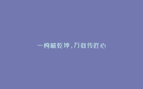 一椅藏乾坤,万载传匠心