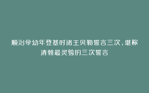 顺治帝幼年登基时诸王贝勒誓言三次，堪称清朝最灵验的三次誓言
