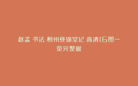赵孟頫书法《相州昼锦堂记》高清16图一览完整版