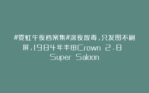 #霓虹午夜档案集#深夜放毒，只发图不刷屏，1984年丰田Crown 2.8 Super Saloon