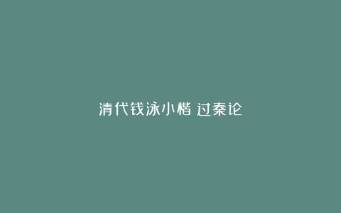 清代钱泳小楷《过秦论》