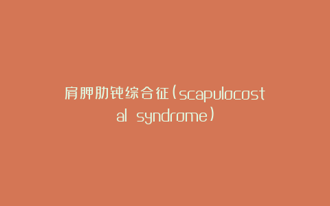 肩胛肋骨综合征(scapulocostal syndrome)