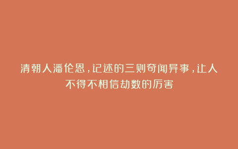 清朝人潘伦恩，记述的三则奇闻异事，让人不得不相信劫数的厉害