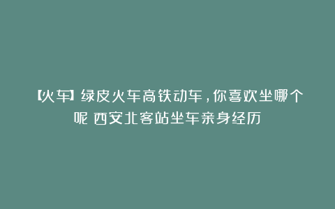 【火车】绿皮火车高铁动车，你喜欢坐哪个呢？西安北客站坐车亲身经历