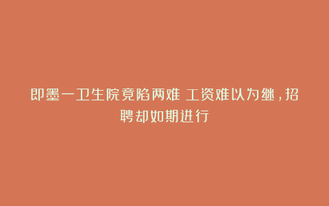 即墨一卫生院竟陷两难：工资难以为继，招聘却如期进行？
