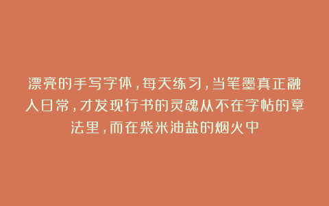 漂亮的手写字体，每天练习，当笔墨真正融入日常，才发现行书的灵魂从不在字帖的章法里，而在柴米油盐的烟火中