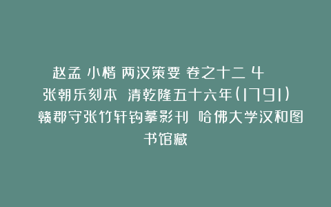 赵孟頫小楷《两汉策要》卷之十二(4) 张朝乐刻本 清乾隆五十六年(1791) 赣郡守张竹轩钩摹影刊 哈佛大学汉和图书馆藏