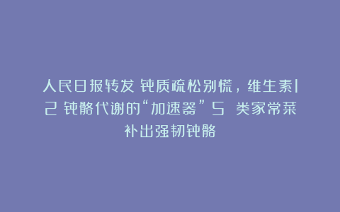 人民日报转发!骨质疏松别慌,(维生素12:骨骼代谢的“加速器”)5 类家常菜补出强韧骨骼