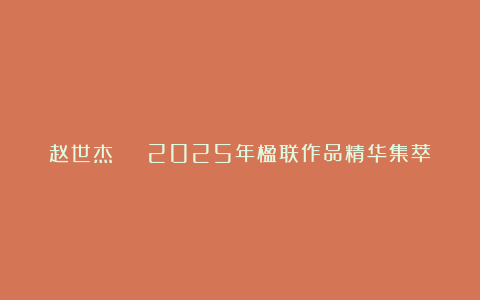 赵世杰 | 2025年楹联作品精华集萃
