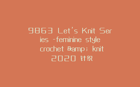 9863 Let’s Knit Series -feminine style crochet & knit 2020 针织