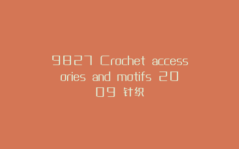 9827 Crochet accessories and motifs 2009 针织