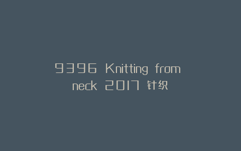 9396 Knitting from neck 2017 针织