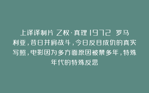 上译译制片《Z权·真理》1972 罗马利亚，昔日并肩战斗，今日反目成仇的真实写照，电影因为多方面原因被禁多年，特殊年代的特殊反思