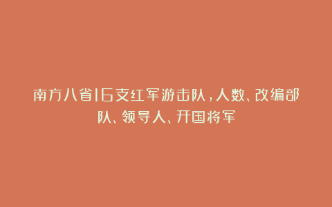 南方八省16支红军游击队，人数、改编部队、领导人、开国将军