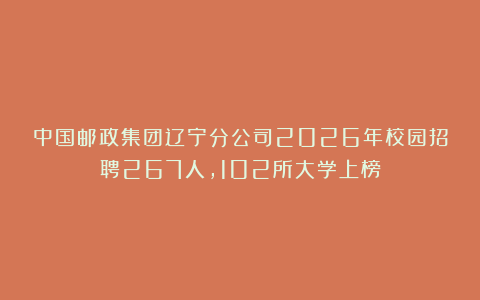 中国邮政集团辽宁分公司2026年校园招聘267人,102所大学上榜