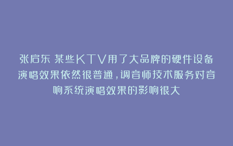 张启东:某些KTV用了大品牌的硬件设备演唱效果依然很普通,调音师技术服务对音响系统演唱效果的影响很大!