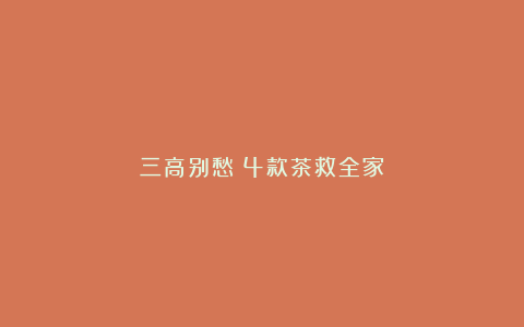 三高别愁!4款茶救全家