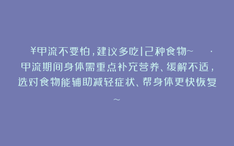 🔥甲流不要怕,建议多吃12种食物~ 😷甲流期间身体需重点补充营养、缓解不适,选对食物能辅助减轻症状、帮身体更快恢复~